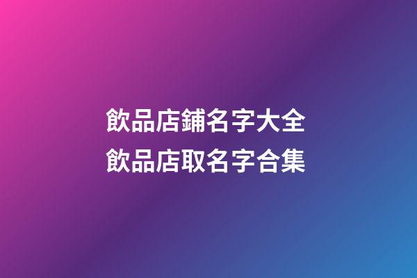 飲品店鋪名字大全 飲品店取名字合集-第1張-店鋪起名-玄機派